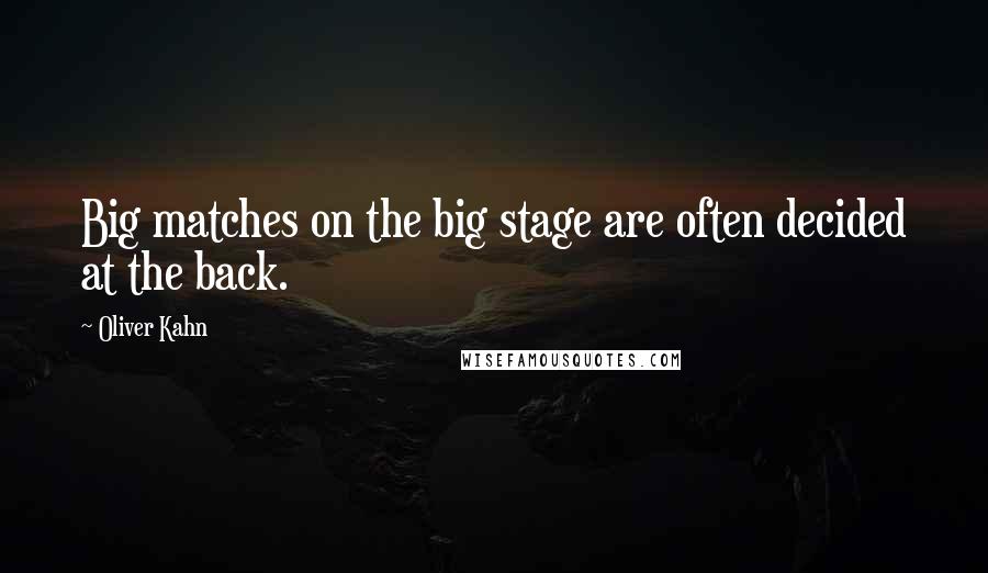 Oliver Kahn Quotes: Big matches on the big stage are often decided at the back.