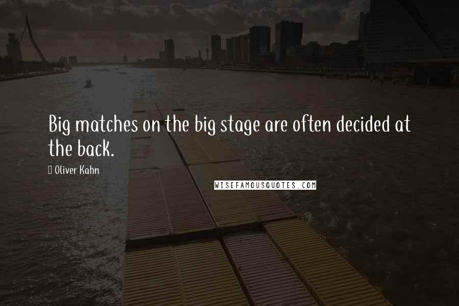 Oliver Kahn Quotes: Big matches on the big stage are often decided at the back.