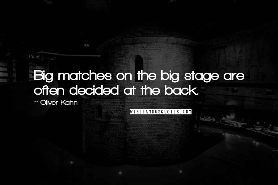 Oliver Kahn Quotes: Big matches on the big stage are often decided at the back.
