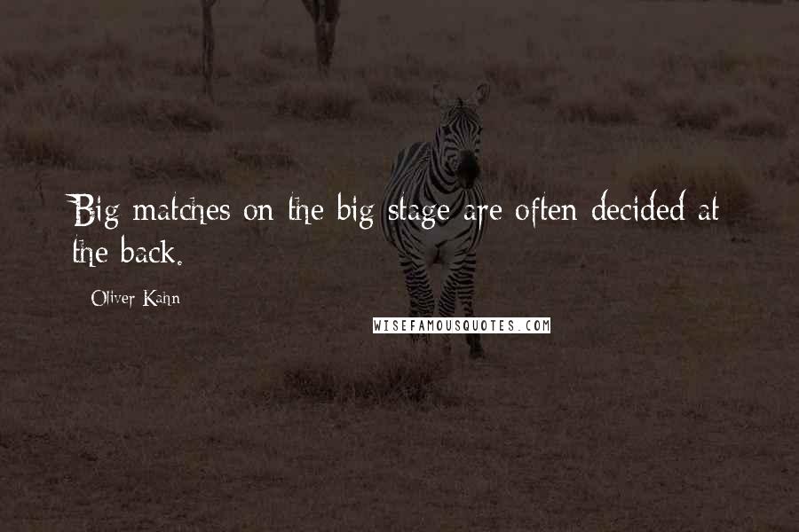 Oliver Kahn Quotes: Big matches on the big stage are often decided at the back.