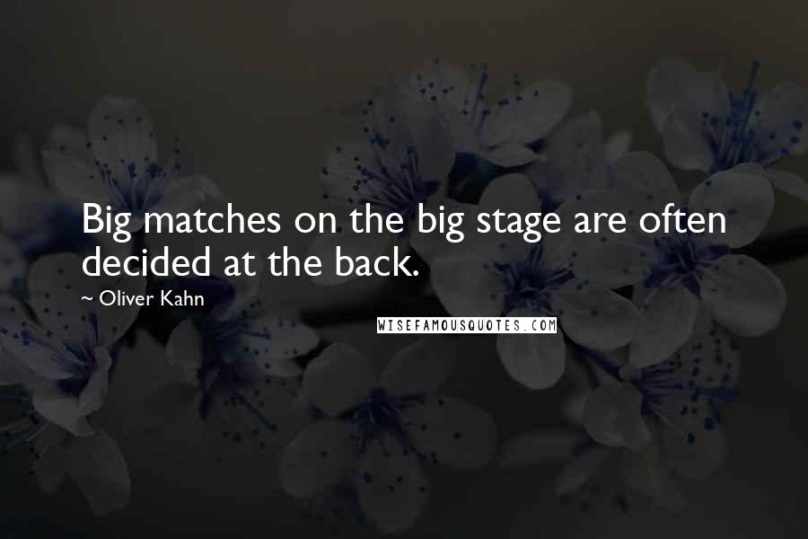 Oliver Kahn Quotes: Big matches on the big stage are often decided at the back.