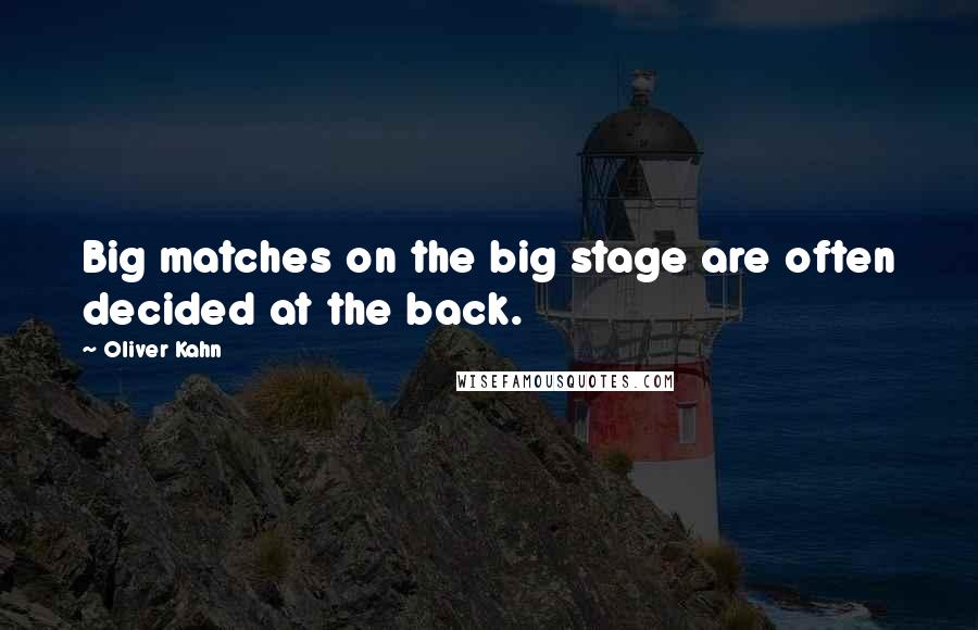 Oliver Kahn Quotes: Big matches on the big stage are often decided at the back.