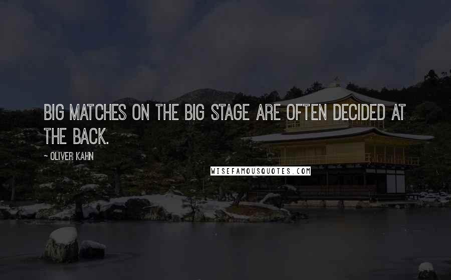 Oliver Kahn Quotes: Big matches on the big stage are often decided at the back.