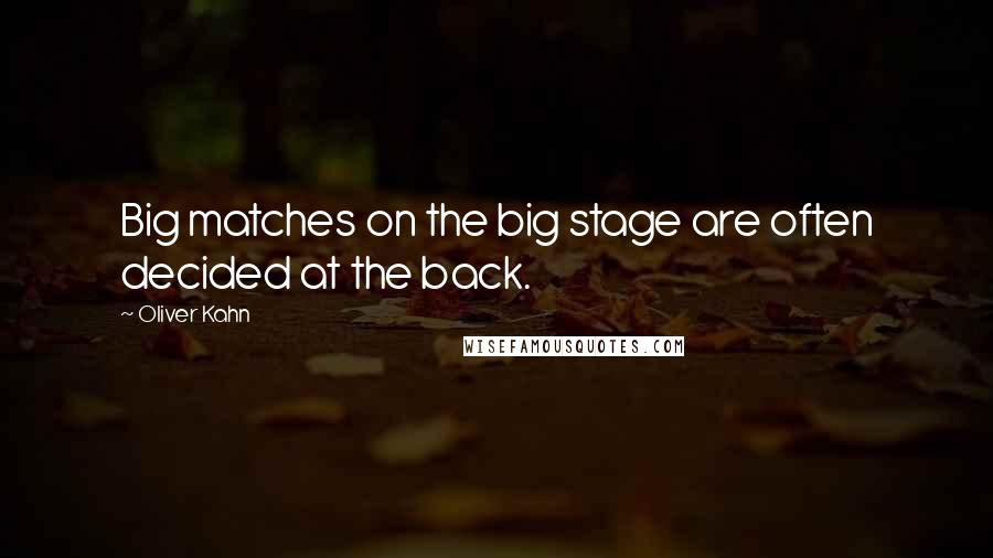 Oliver Kahn Quotes: Big matches on the big stage are often decided at the back.