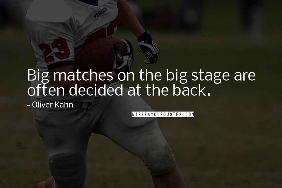 Oliver Kahn Quotes: Big matches on the big stage are often decided at the back.