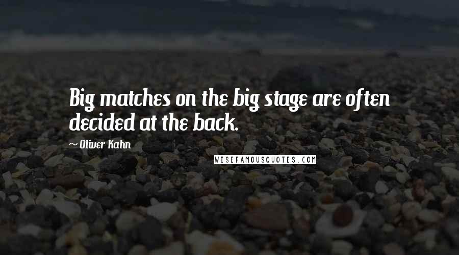 Oliver Kahn Quotes: Big matches on the big stage are often decided at the back.