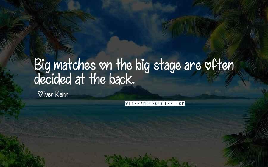 Oliver Kahn Quotes: Big matches on the big stage are often decided at the back.