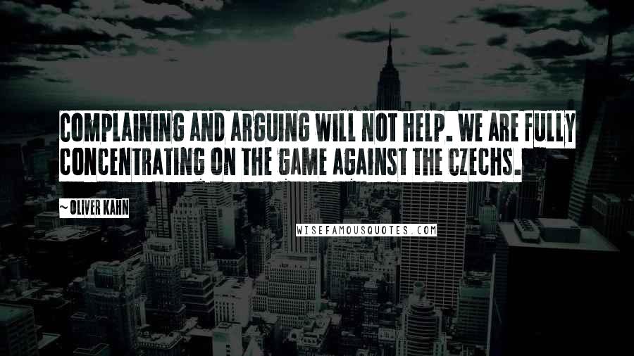 Oliver Kahn Quotes: Complaining and arguing will not help. We are fully concentrating on the game against the Czechs.