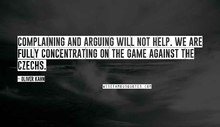 Oliver Kahn Quotes: Complaining and arguing will not help. We are fully concentrating on the game against the Czechs.