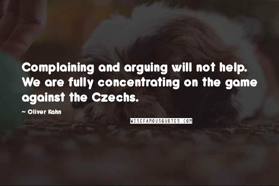 Oliver Kahn Quotes: Complaining and arguing will not help. We are fully concentrating on the game against the Czechs.