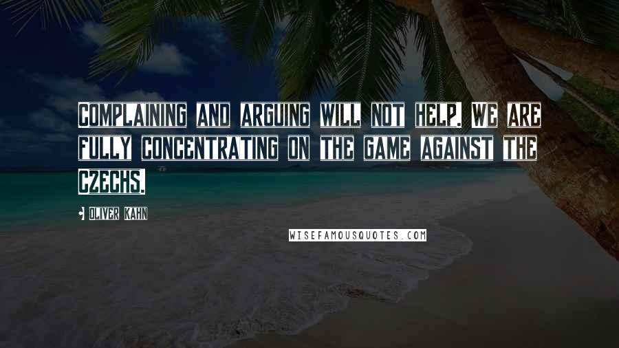 Oliver Kahn Quotes: Complaining and arguing will not help. We are fully concentrating on the game against the Czechs.