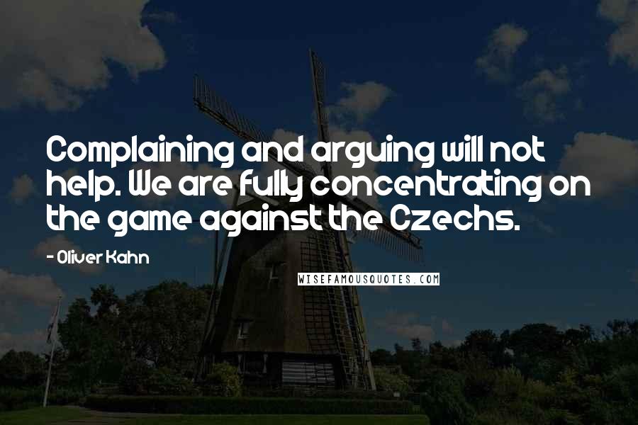 Oliver Kahn Quotes: Complaining and arguing will not help. We are fully concentrating on the game against the Czechs.