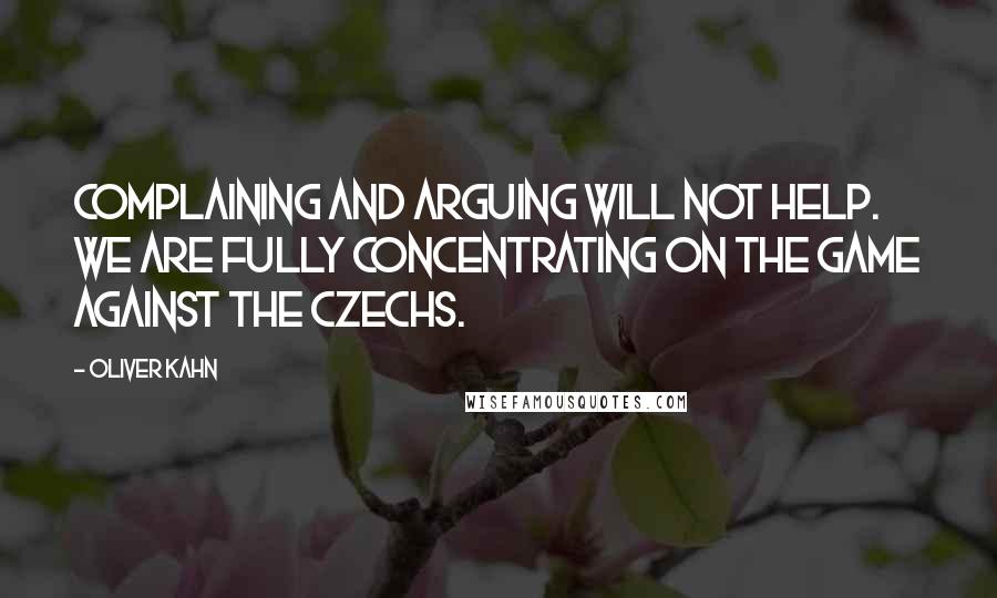 Oliver Kahn Quotes: Complaining and arguing will not help. We are fully concentrating on the game against the Czechs.