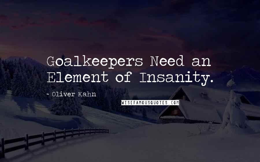 Oliver Kahn Quotes: Goalkeepers Need an Element of Insanity.