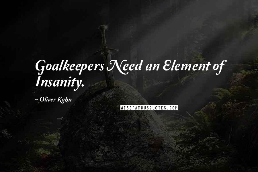 Oliver Kahn Quotes: Goalkeepers Need an Element of Insanity.