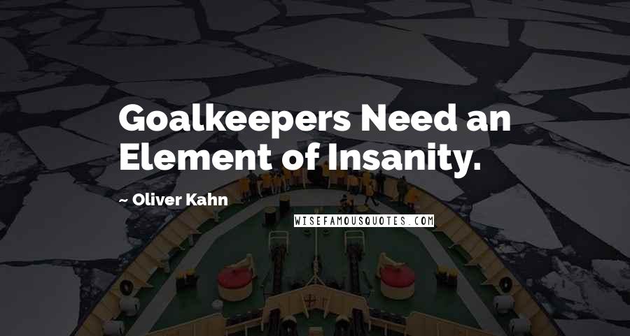 Oliver Kahn Quotes: Goalkeepers Need an Element of Insanity.