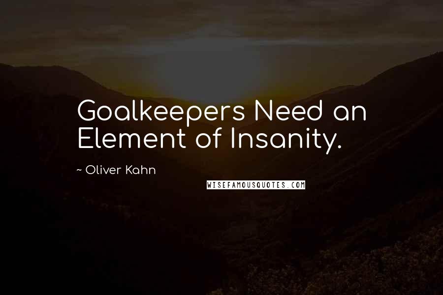 Oliver Kahn Quotes: Goalkeepers Need an Element of Insanity.