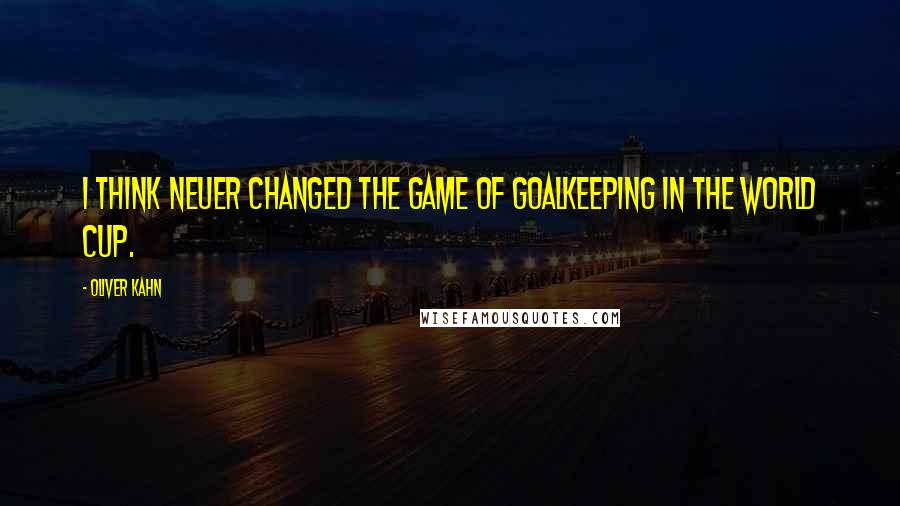 Oliver Kahn Quotes: I think Neuer changed the game of goalkeeping in the World Cup.