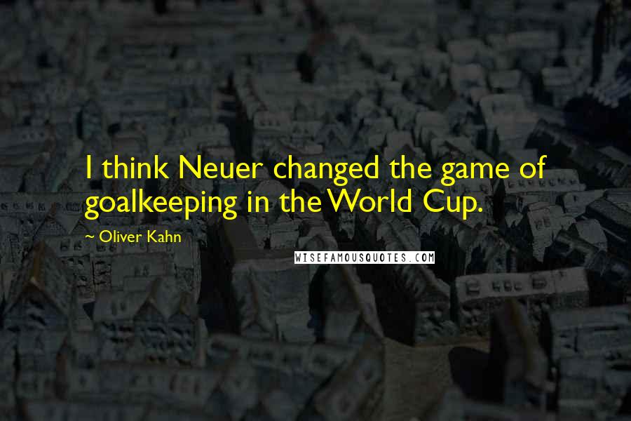 Oliver Kahn Quotes: I think Neuer changed the game of goalkeeping in the World Cup.