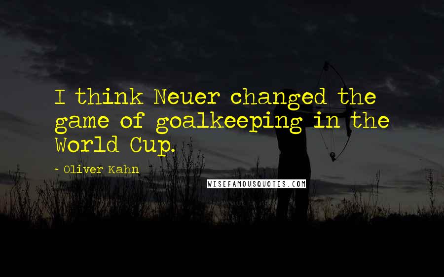 Oliver Kahn Quotes: I think Neuer changed the game of goalkeeping in the World Cup.