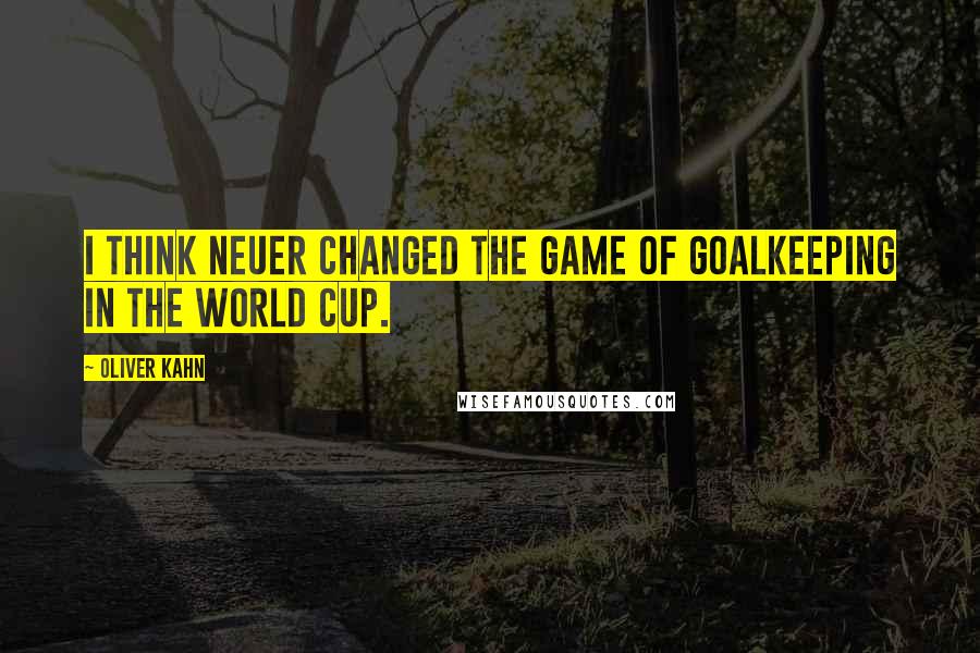 Oliver Kahn Quotes: I think Neuer changed the game of goalkeeping in the World Cup.