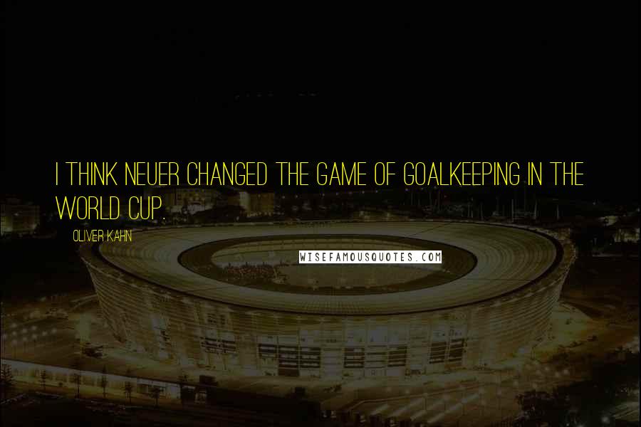 Oliver Kahn Quotes: I think Neuer changed the game of goalkeeping in the World Cup.