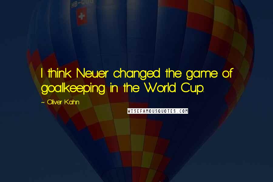 Oliver Kahn Quotes: I think Neuer changed the game of goalkeeping in the World Cup.