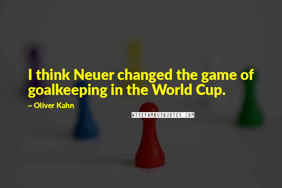 Oliver Kahn Quotes: I think Neuer changed the game of goalkeeping in the World Cup.