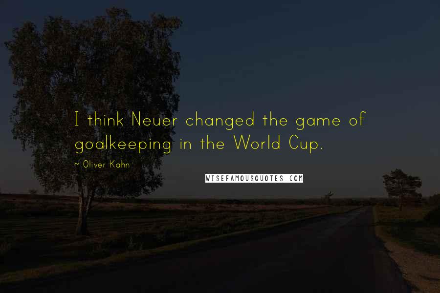 Oliver Kahn Quotes: I think Neuer changed the game of goalkeeping in the World Cup.