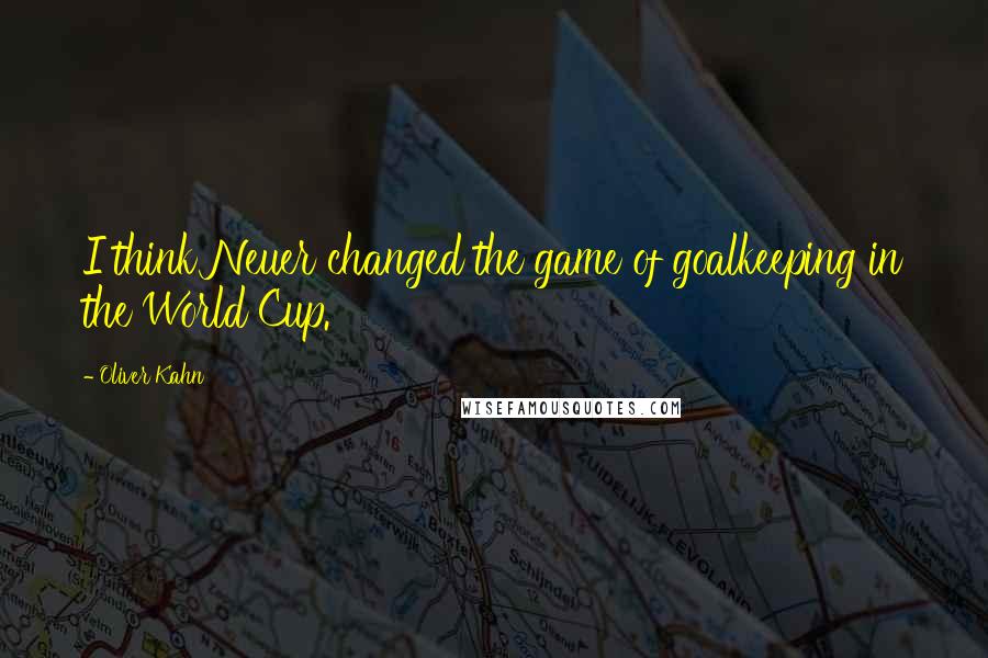 Oliver Kahn Quotes: I think Neuer changed the game of goalkeeping in the World Cup.