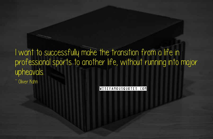 Oliver Kahn Quotes: I want to successfully make the transition from a life in professional sports to another life, without running into major upheavals.