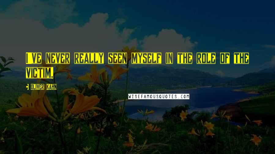 Oliver Kahn Quotes: I've never really seen myself in the role of the victim.