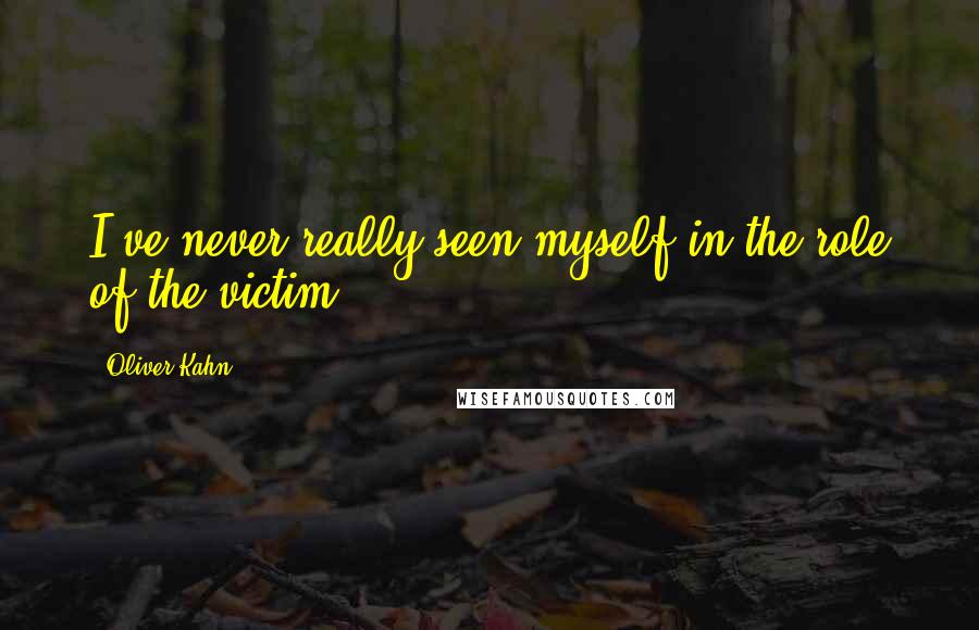 Oliver Kahn Quotes: I've never really seen myself in the role of the victim.