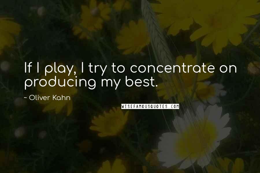 Oliver Kahn Quotes: If I play, I try to concentrate on producing my best.