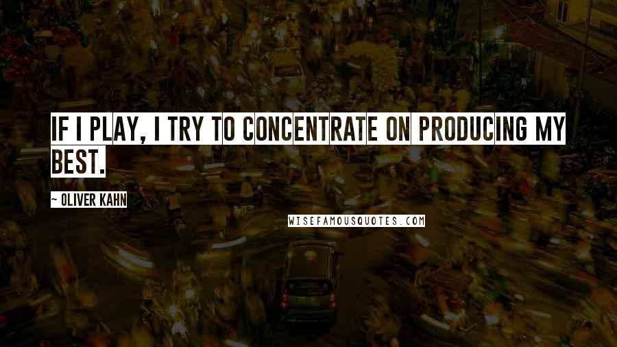 Oliver Kahn Quotes: If I play, I try to concentrate on producing my best.