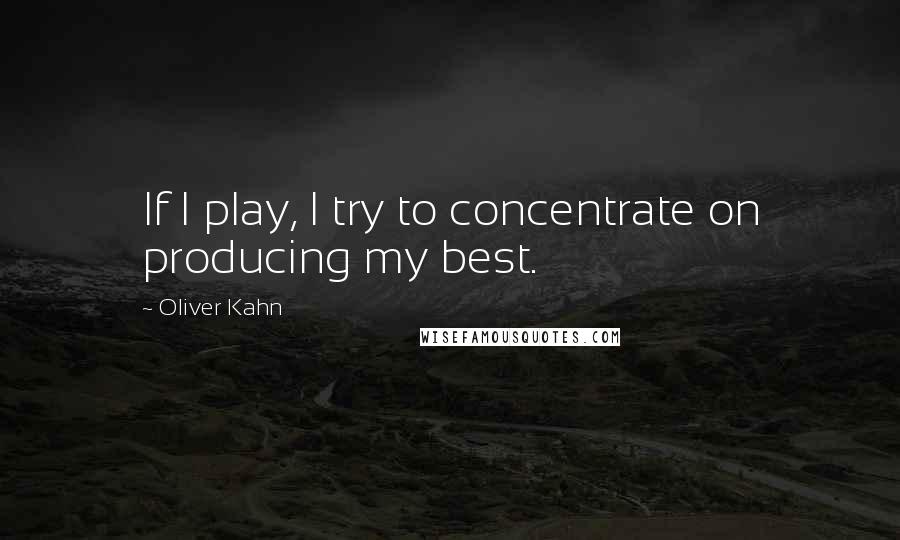 Oliver Kahn Quotes: If I play, I try to concentrate on producing my best.