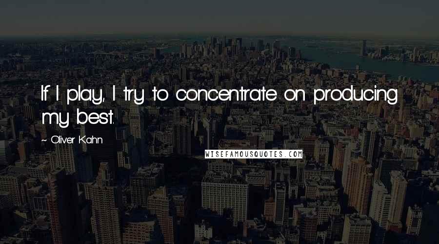 Oliver Kahn Quotes: If I play, I try to concentrate on producing my best.