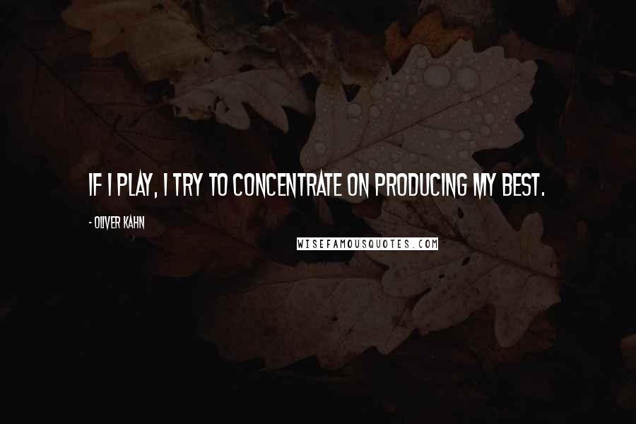 Oliver Kahn Quotes: If I play, I try to concentrate on producing my best.