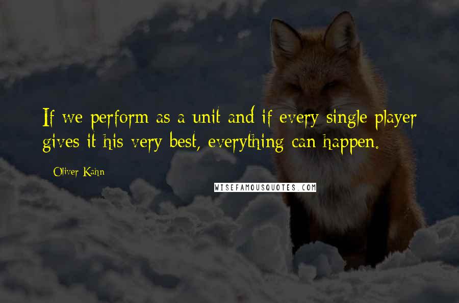 Oliver Kahn Quotes: If we perform as a unit and if every single player gives it his very best, everything can happen.