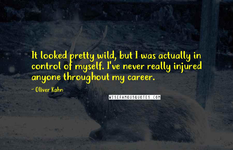 Oliver Kahn Quotes: It looked pretty wild, but I was actually in control of myself. I've never really injured anyone throughout my career.