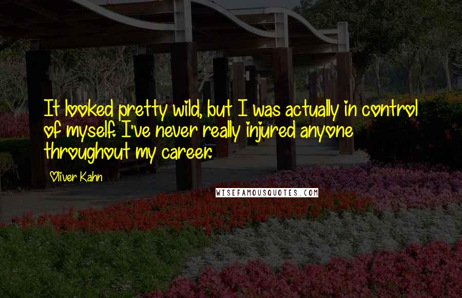 Oliver Kahn Quotes: It looked pretty wild, but I was actually in control of myself. I've never really injured anyone throughout my career.