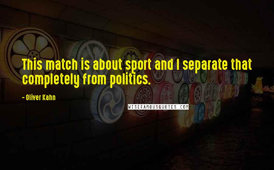 Oliver Kahn Quotes: This match is about sport and I separate that completely from politics.