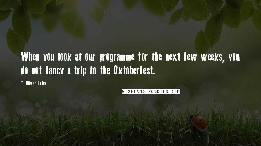 Oliver Kahn Quotes: When you look at our programme for the next few weeks, you do not fancy a trip to the Oktoberfest.