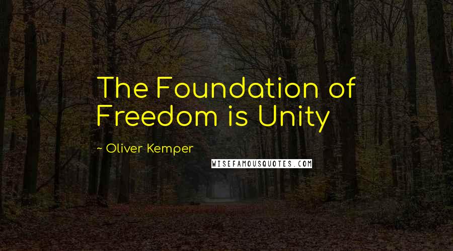 Oliver Kemper Quotes: The Foundation of Freedom is Unity