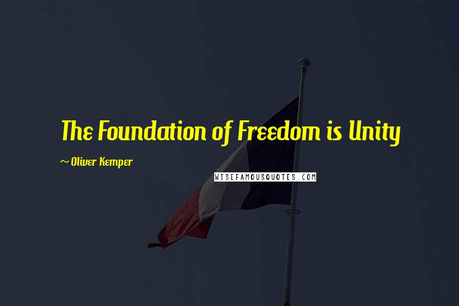 Oliver Kemper Quotes: The Foundation of Freedom is Unity