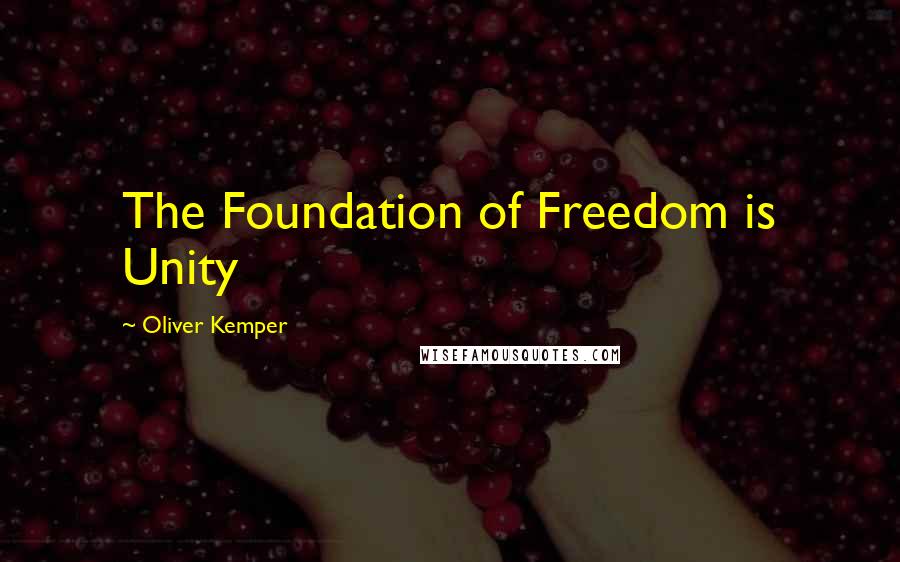 Oliver Kemper Quotes: The Foundation of Freedom is Unity