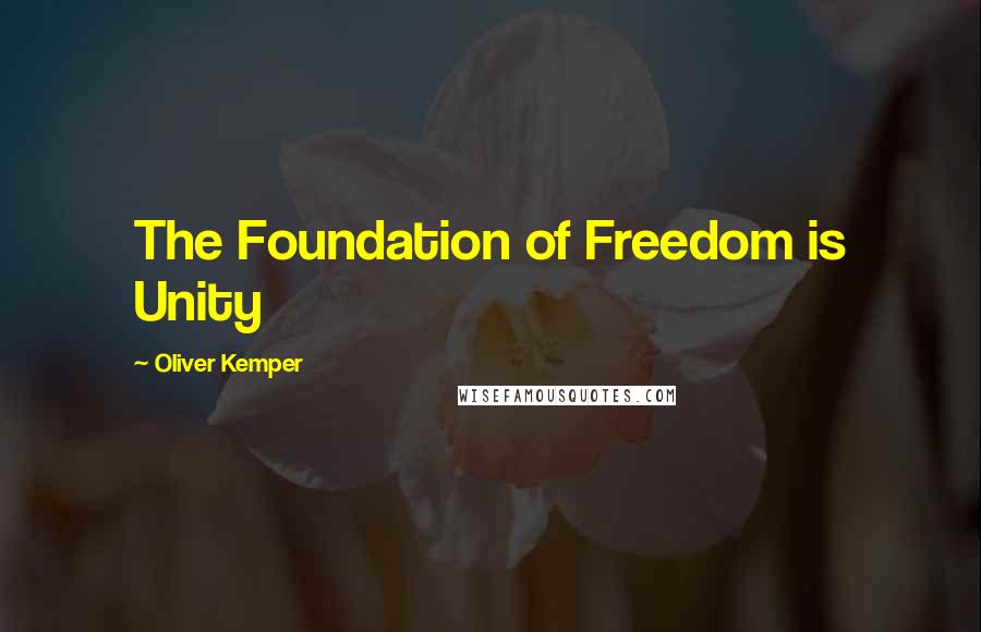 Oliver Kemper Quotes: The Foundation of Freedom is Unity