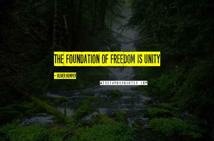 Oliver Kemper Quotes: The Foundation of Freedom is Unity