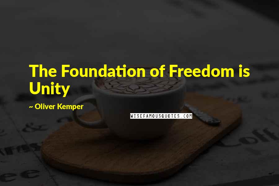 Oliver Kemper Quotes: The Foundation of Freedom is Unity