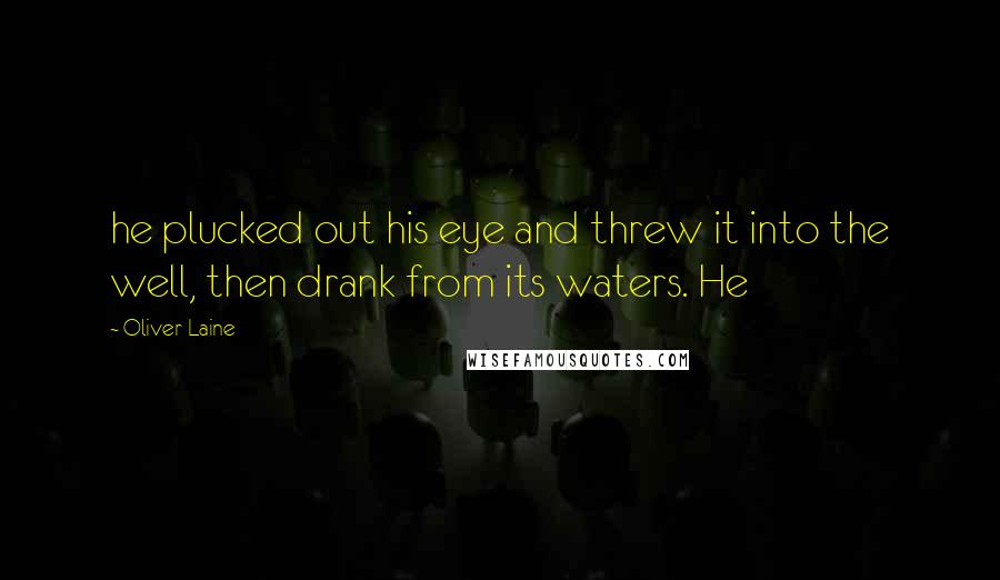 Oliver Laine Quotes: he plucked out his eye and threw it into the well, then drank from its waters. He